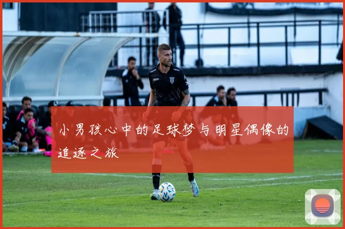 小男孩心中的足球梦与明星偶像的追逐之旅