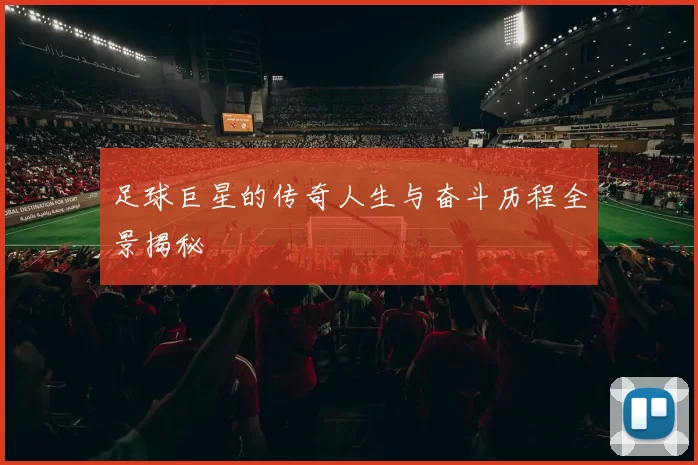 足球巨星的传奇人生与奋斗历程全景揭秘