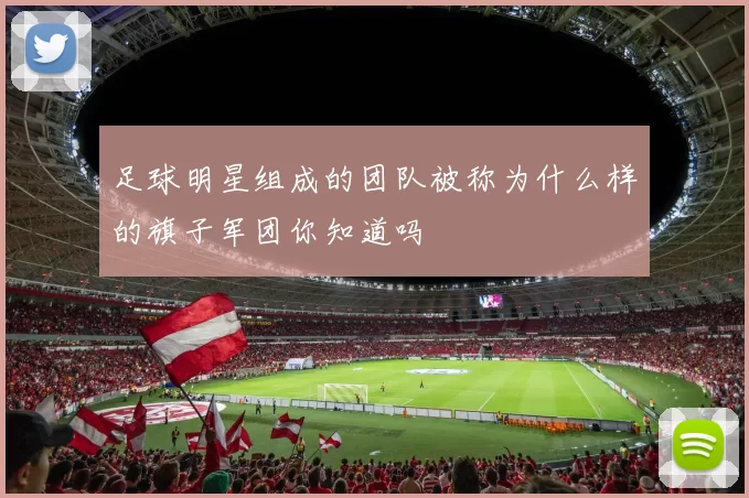 足球明星组成的团队被称为什么样的旗子军团你知道吗