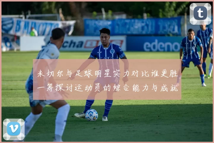 米切尔与足球明星实力对比谁更胜一筹探讨运动员的综合能力与成就
