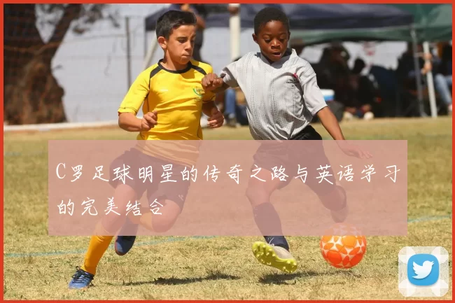 C罗足球明星的传奇之路与英语学习的完美结合