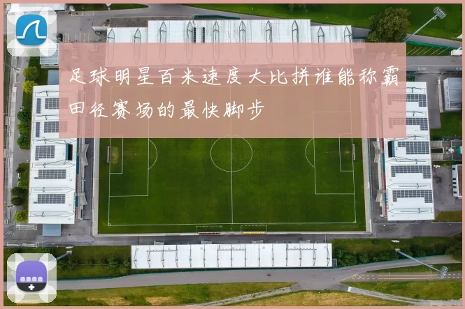 足球明星百米速度大比拼谁能称霸田径赛场的最快脚步