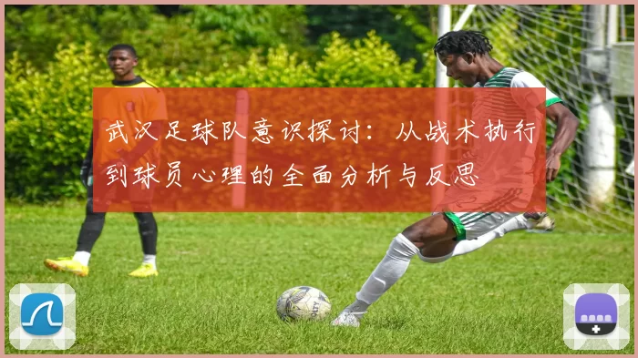 武汉足球队意识探讨：从战术执行到球员心理的全面分析与反思