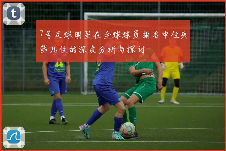 7号足球明星在全球球员排名中位列第几位的深度分析与探讨