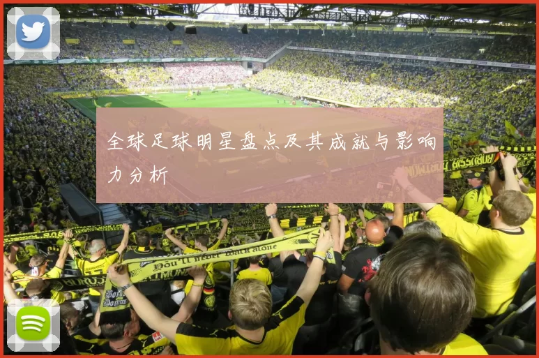 全球足球明星盘点及其成就与影响力分析