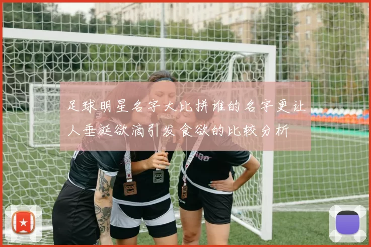 足球明星名字大比拼谁的名字更让人垂涎欲滴引发食欲的比较分析