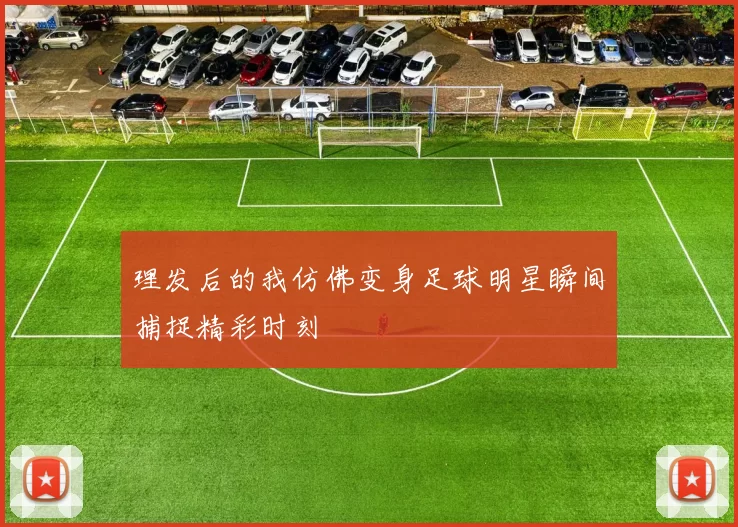 理发后的我仿佛变身足球明星瞬间捕捉精彩时刻