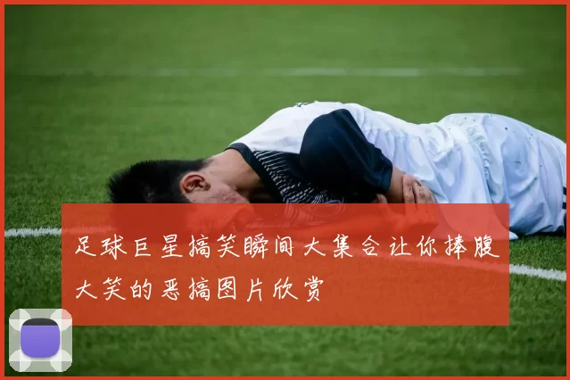 足球巨星搞笑瞬间大集合让你捧腹大笑的恶搞图片欣赏