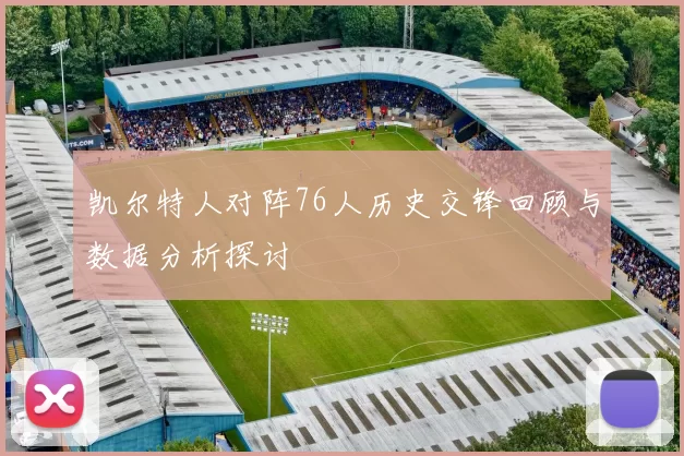 凯尔特人对阵76人历史交锋回顾与数据分析探讨