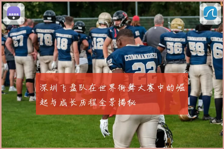 深圳飞盘队在世界街舞大赛中的崛起与成长历程全景揭秘