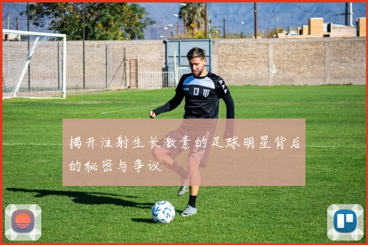揭开注射生长激素的足球明星背后的秘密与争议