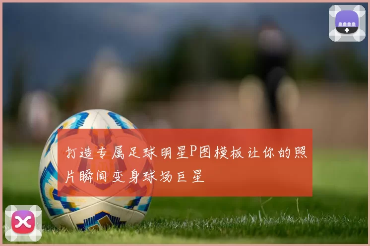 打造专属足球明星P图模板让你的照片瞬间变身球场巨星