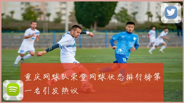 重庆网球队荣登网球状态排行榜第一名引发热议