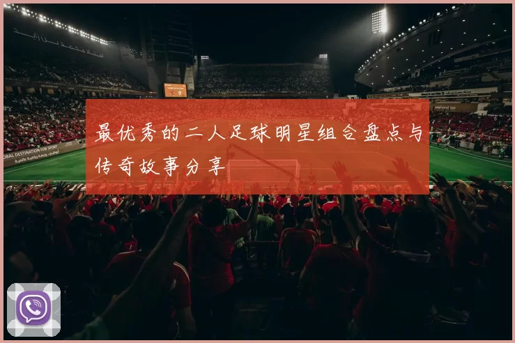 最优秀的二人足球明星组合盘点与传奇故事分享