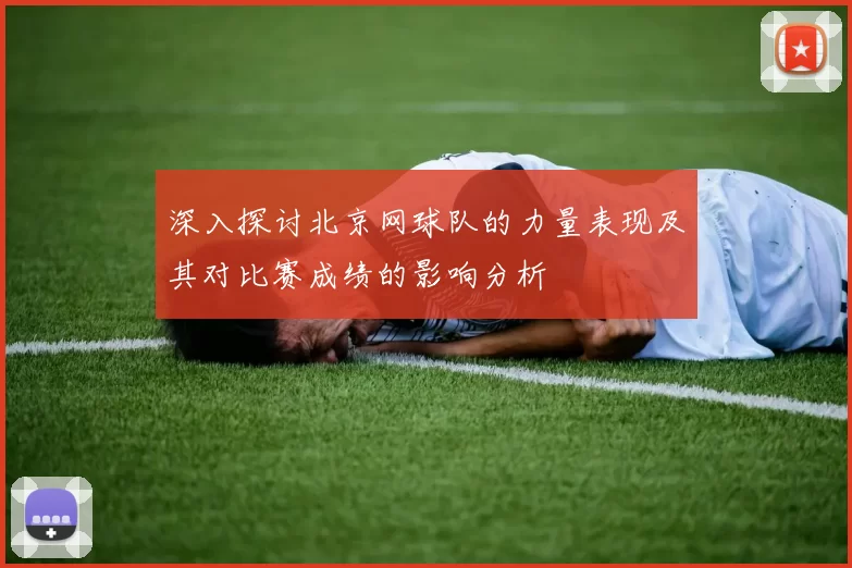 深入探讨北京网球队的力量表现及其对比赛成绩的影响分析