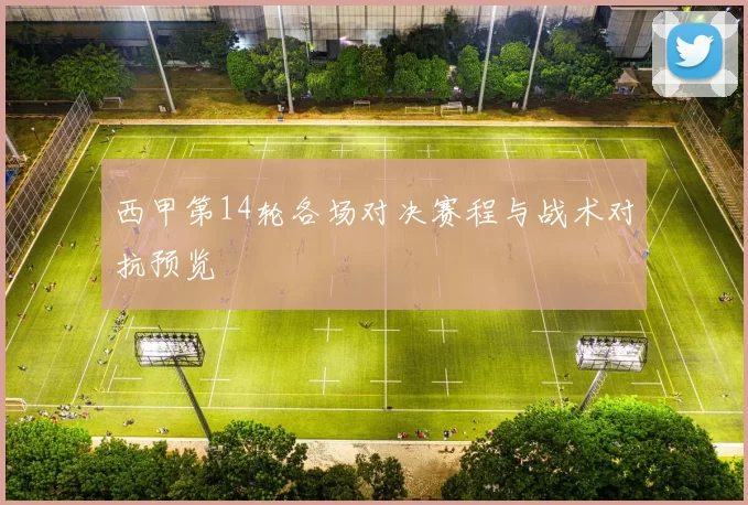 西甲第14轮各场对决赛程与战术对抗预览