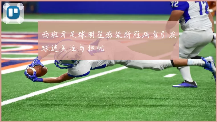 西班牙足球明星感染新冠病毒引发球迷关注与担忧