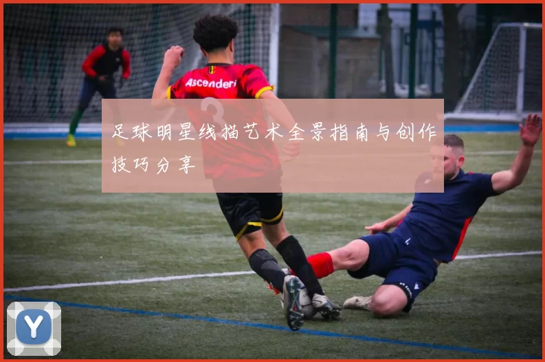 足球明星线描艺术全景指南与创作技巧分享