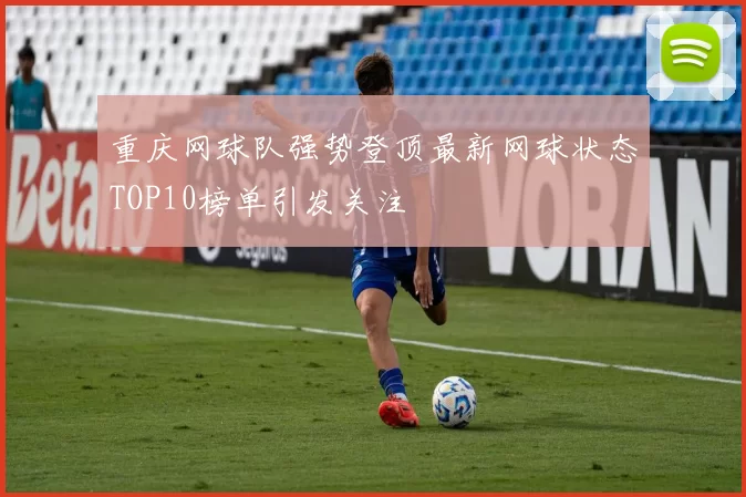 重庆网球队强势登顶最新网球状态TOP10榜单引发关注