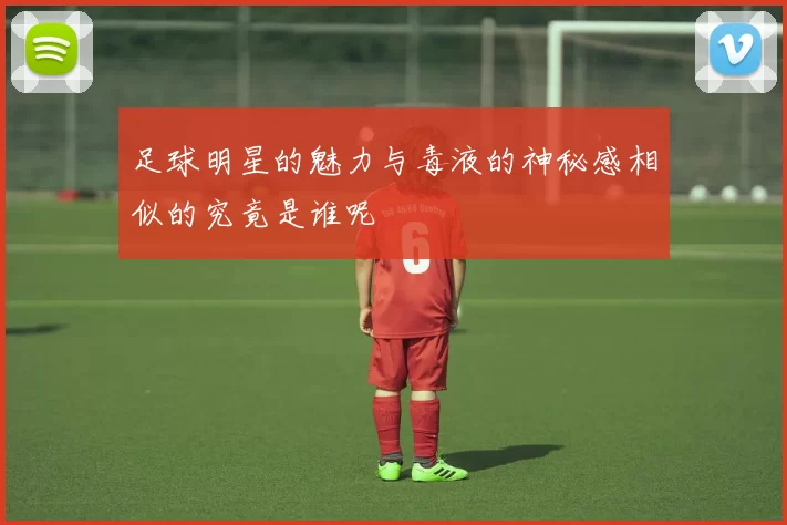 足球明星的魅力与毒液的神秘感相似的究竟是谁呢