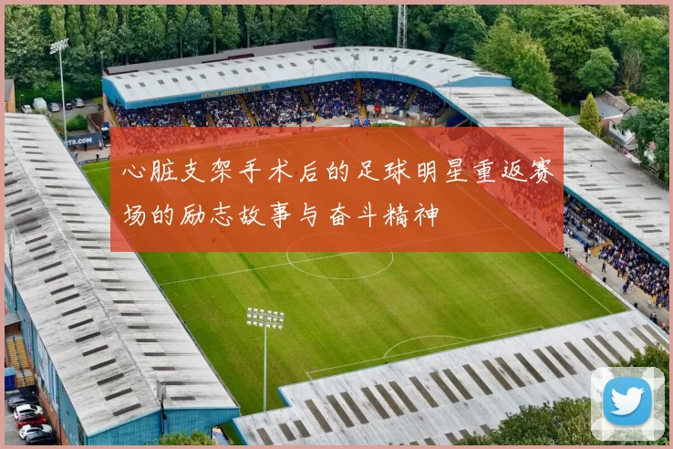 心脏支架手术后的足球明星重返赛场的励志故事与奋斗精神