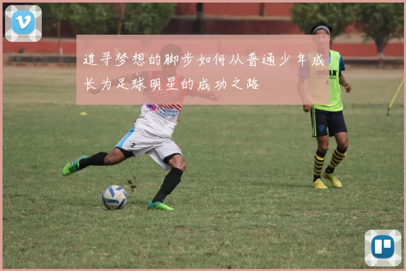 追寻梦想的脚步如何从普通少年成长为足球明星的成功之路