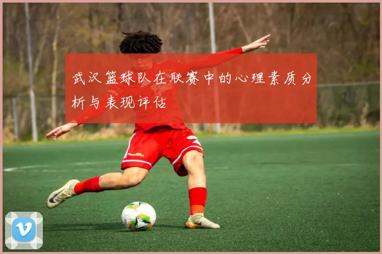 武汉篮球队在联赛中的心理素质分析与表现评估