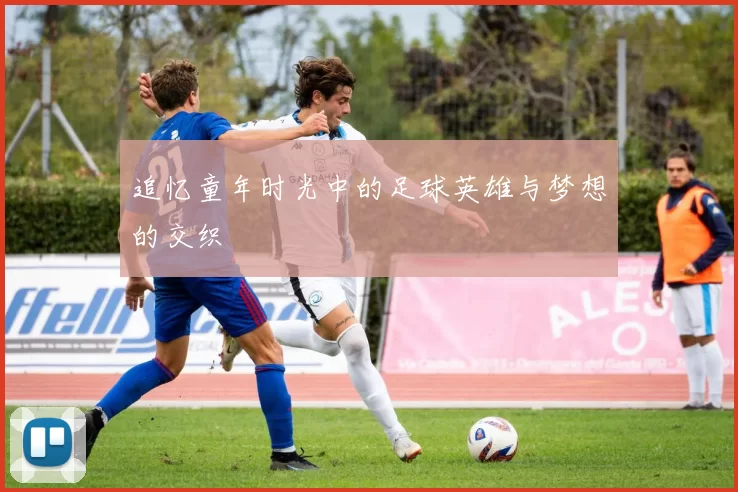 追忆童年时光中的足球英雄与梦想的交织