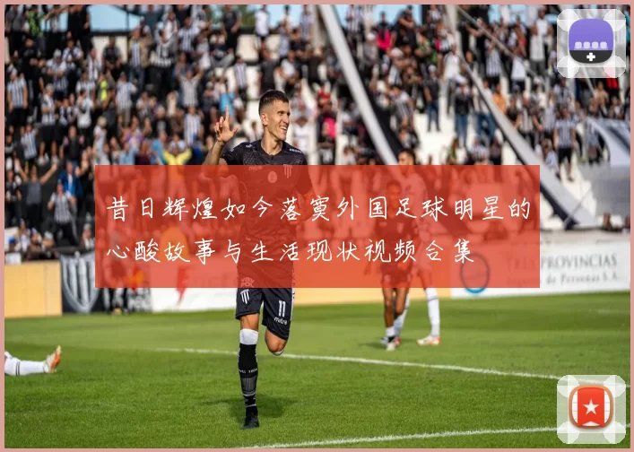 昔日辉煌如今落寞外国足球明星的心酸故事与生活现状视频合集