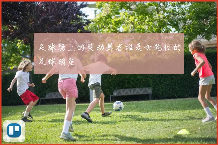 足球场上的灵动舞者谁是会跑位的足球明星