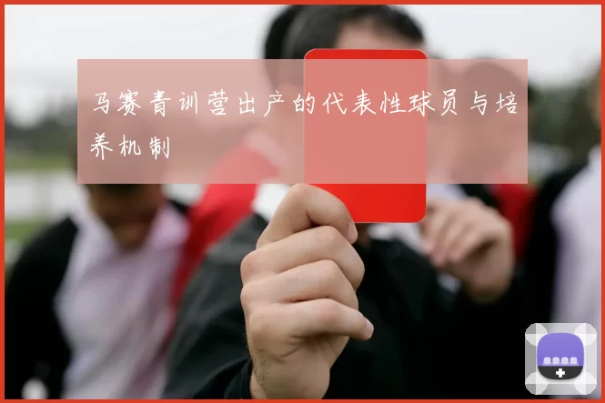 马赛青训营出产的代表性球员与培养机制