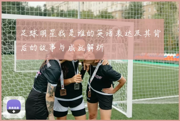 足球明星我是谁的英语表达及其背后的故事与成就解析
