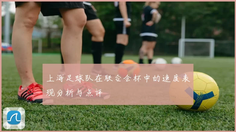 上海足球队在联合会杯中的速度表现分析与点评
