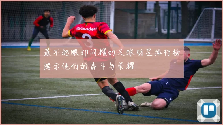 最不起眼却闪耀的足球明星排行榜揭示他们的奋斗与荣耀