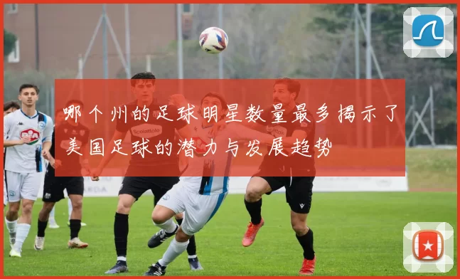 哪个州的足球明星数量最多揭示了美国足球的潜力与发展趋势