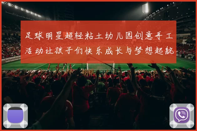 足球明星超轻粘土幼儿园创意手工活动让孩子们快乐成长与梦想起航