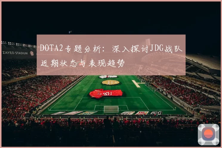 DOTA2专题分析：深入探讨JDG战队近期状态与表现趋势