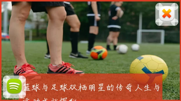 篮球与足球双栖明星的传奇人生与运动成就探秘