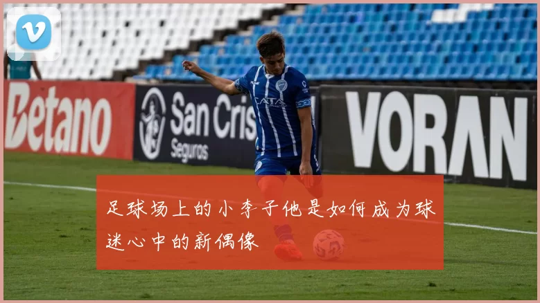 足球场上的小李子他是如何成为球迷心中的新偶像