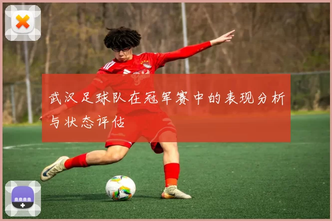 武汉足球队在冠军赛中的表现分析与状态评估